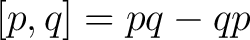 $\displaystyle [p,q] = pq-qp $