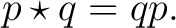 $\displaystyle p\star q = qp.$ $\displaystyle p\star q = qp.$