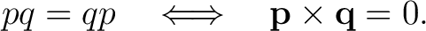 $\displaystyle pq=qp \quad\Longleftrightarrow\quad \mathbf p\times\mathbf q=0.$ $\displaystyle pq=qp \quad\Longleftrightarrow\quad \mathbf p\times\mathbf q=0.$