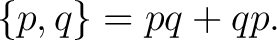 $\displaystyle \{p,q\} = pq+qp.$ $\displaystyle \{p,q\} = pq+qp.$