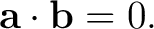 $\displaystyle \mathbf a\cdot\mathbf b=0. $