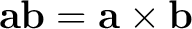 $\displaystyle \mathbf a\mathbf b = \mathbf a\times\mathbf b $