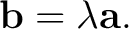 $\displaystyle \mathbf b=\lambda\mathbf a. $
