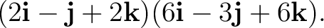 $\displaystyle (2\mathbf i-\mathbf j+2\mathbf k) (6\mathbf i-3\mathbf j+6\mathbf k). $