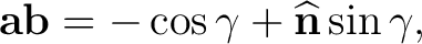 $\displaystyle \mathbf a\mathbf b = -\cos\gamma + \widehat{\mathbf n}\sin\gamma,$ $\displaystyle \mathbf a\mathbf b = -\cos\gamma + \widehat{\mathbf n}\sin\gamma,$