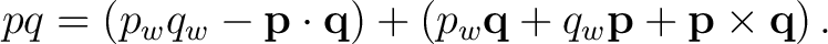 $\displaystyle pq = \left( p_wq_w-\mathbf p\cdot\mathbf q \right) + \left( p_w\mathbf q + q_w\mathbf p + \mathbf p\times\mathbf q \right).$ $\displaystyle pq = \left( p_wq_w-\mathbf p\cdot\mathbf q \right) + \left( p_w\mathbf q + q_w\mathbf p + \mathbf p\times\mathbf q \right).$
