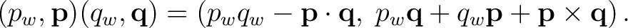 $\displaystyle (p_w,\mathbf p)(q_w,\mathbf q) = \left( p_wq_w-\mathbf p\cdot\mathbf q,\; p_w\mathbf q+q_w\mathbf p+\mathbf p\times\mathbf q \right).$ $\displaystyle (p_w,\mathbf p)(q_w,\mathbf q) = \left( p_wq_w-\mathbf p\cdot\mathbf q,\; p_w\mathbf q+q_w\mathbf p+\mathbf p\times\mathbf q \right).$