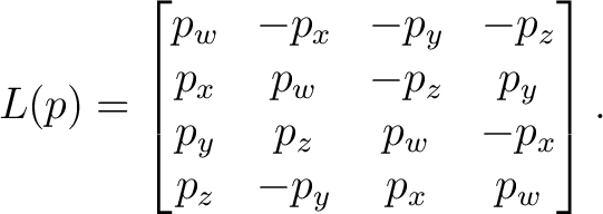 $\displaystyle L(p) = \begin{bmatrix} p_w&-p_x&-p_y&-p_z\ p_x&p_w&-p_z&p_y\ p_y&p_z&p_w&-p_x\ p_z&-p_y&p_x&p_w \end{bmatrix}.$ $\displaystyle L(p) = \begin{bmatrix} p_w&-p_x&-p_y&-p_z\ p_x&p_w&-p_z&p_y\ p_y&p_z&p_w&-p_x\ p_z&-p_y&p_x&p_w \end{bmatrix}.$