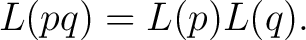 $\displaystyle L(pq) = L(p)L(q).$ $\displaystyle L(pq) = L(p)L(q).$