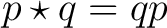 $\displaystyle p\star q = qp $