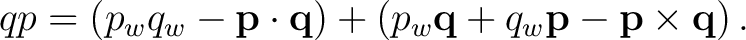 $\displaystyle qp = \left( p_wq_w-\mathbf p\cdot\mathbf q \right) + \left( p_w\mathbf q + q_w\mathbf p - \mathbf p\times\mathbf q \right).$ $\displaystyle qp = \left( p_wq_w-\mathbf p\cdot\mathbf q \right) + \left( p_w\mathbf q + q_w\mathbf p - \mathbf p\times\mathbf q \right).$