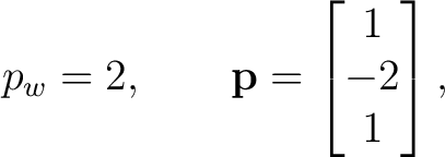 $\displaystyle p_w=2, \qquad \mathbf p = \begin{bmatrix} 1\\ -2\\ 1 \end{bmatrix}, $