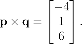 $\displaystyle \mathbf p\times\mathbf q = \begin{bmatrix} -4\ 1\ 6 \end{bmatrix}. $