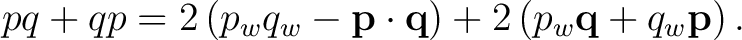 $\displaystyle pq+qp = 2 \left( p_wq_w-\mathbf p\cdot\mathbf q \right) + 2 \left( p_w\mathbf q+q_w\mathbf p \right).$ $\displaystyle pq+qp = 2 \left( p_wq_w-\mathbf p\cdot\mathbf q \right) + 2 \left( p_w\mathbf q+q_w\mathbf p \right).$