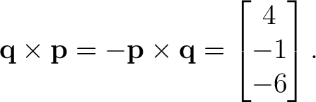 $\displaystyle \mathbf q\times\mathbf p = -\mathbf p\times\mathbf q = \begin{bmatrix} 4\\ -1\\ -6 \end{bmatrix}. $