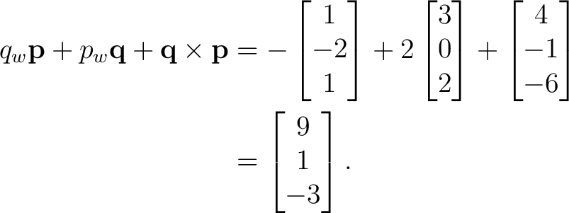 \begin{equation*} \begin{aligned} q_w\mathbf p + p_w\mathbf q + \mathbf q\times\... ...ix}\ &= \begin{bmatrix} 9\\ 1\\ -3 \end{bmatrix}. \end{aligned}\end{equation*}