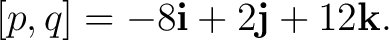 $\displaystyle \relax[p,q] = -8\mathbf i+2\mathbf j+12\mathbf k.$