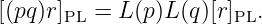 [(pq )r]  = L (p)L(q)[r]  .
      PL              PL
