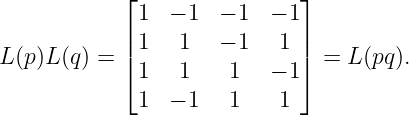             ⌊                ⌋
             1  − 1  − 1  − 1
            |1   1   − 1   1 |
L(p)L (q) = |⌈                |⌉ = L (pq).
             1   1    1   − 1
             1  − 1   1    1
