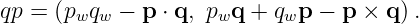 qp = (pwqw − p ⋅ q, pwq + qwp − p × q ).
