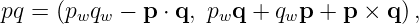 pq = (pwqw − p ⋅ q, pwq + qwp + p × q ),
