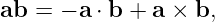 ab  = − a ⋅ b + a × b,
