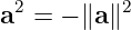 a2 = − ∥a∥2
