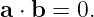 a ⋅ b = 0.
