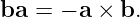 ba =  − a × b.
