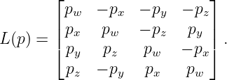        ⌊ p   − p   − p   − p ⌋
       |  w     x     y     z|
L (p ) = | px  pw   − pz   py | .
       ⌈ py   pz    pw   − px⌉
         pz  − py   px    pw

