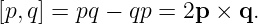 [p,q] = pq − qp = 2p × q.
