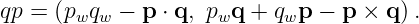 qp = (pwqw − p ⋅ q, pwq + qwp − p × q ).
