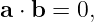 a ⋅ b = 0,
