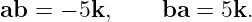 ab = − 5k,     ba =  5k.
