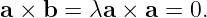 a × b = λa ×  a = 0.

