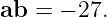 ab  = − 27.

