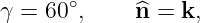 γ = 60∘,     ^n = k,
