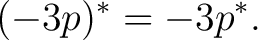 $\displaystyle (-3p)^* = -3p^*.$ $\displaystyle (-3p)^* = -3p^*.$