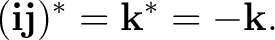 $\displaystyle (\mathbf i\mathbf j)^* = \mathbf k^* = -\mathbf k. $