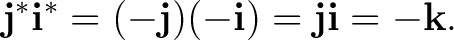 $\displaystyle \mathbf j^*\mathbf i^* = (-\mathbf j)(-\mathbf i) = \mathbf j\mathbf i = -\mathbf k. $