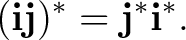 $\displaystyle (\mathbf i\mathbf j)^* = \mathbf j^*\mathbf i^*.$ $\displaystyle (\mathbf i\mathbf j)^* = \mathbf j^*\mathbf i^*.$