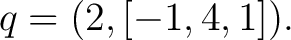 $\displaystyle q=(2,[-1,4,1]). $