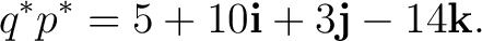 $\displaystyle q^*p^* = 5+10\mathbf i+3\mathbf j-14\mathbf k.$ $\displaystyle q^*p^* = 5+10\mathbf i+3\mathbf j-14\mathbf k.$
