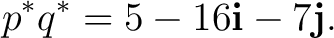 $\displaystyle p^*q^* = 5-16\mathbf i-7\mathbf j.$ $\displaystyle p^*q^* = 5-16\mathbf i-7\mathbf j.$