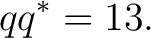 $\displaystyle qq^*=13.$ $\displaystyle qq^*=13.$