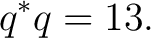 $\displaystyle q^*q=13.$ $\displaystyle q^*q=13.$