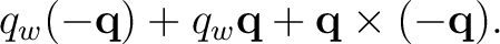 $\displaystyle q_w(-\mathbf q) + q_w\mathbf q + \mathbf q\times(-\mathbf q). $