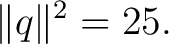 $\displaystyle \lVert q\rVert^2=25.$ $\displaystyle \lVert q\rVert^2=25.$
