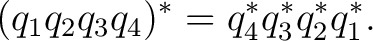 $\displaystyle (q_1q_2q_3q_4)^* = q_4^*q_3^*q_2^*q_1^*.$ $\displaystyle (q_1q_2q_3q_4)^* = q_4^*q_3^*q_2^*q_1^*.$