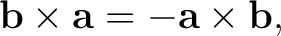 $\displaystyle \mathbf b\times\mathbf a = -\mathbf a\times\mathbf b, $